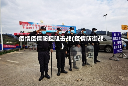 疫情疫情防控阻击战(疫情防御战)