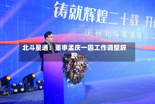 北斗星通:董事孟庆一因工作调整辞职