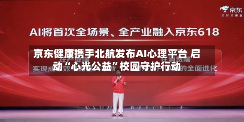 京东健康携手北航发布AI心理平台 启动“心光公益”校园守护行动