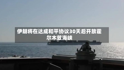 伊朗将在达成和平协议30天后开放霍尔木兹海峡