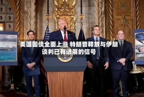 美国国债全面上涨 特朗普释放与伊朗谈判已有进展的信号
