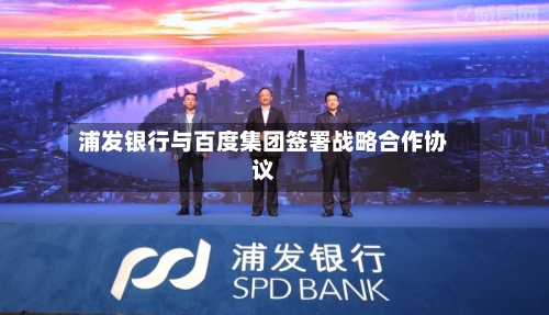 浦发银行与百度集团签署战略合作协议