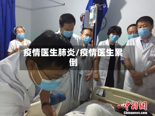 疫情医生肺炎/疫情医生累倒