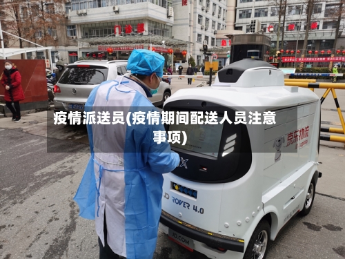 疫情派送员(疫情期间配送人员注意事项)