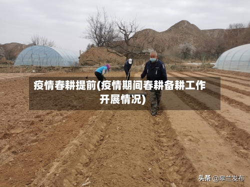疫情春耕提前(疫情期间春耕备耕工作开展情况)