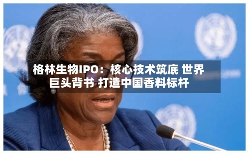 格林生物IPO:核心技术筑底 世界
巨头背书 打造中国香料标杆