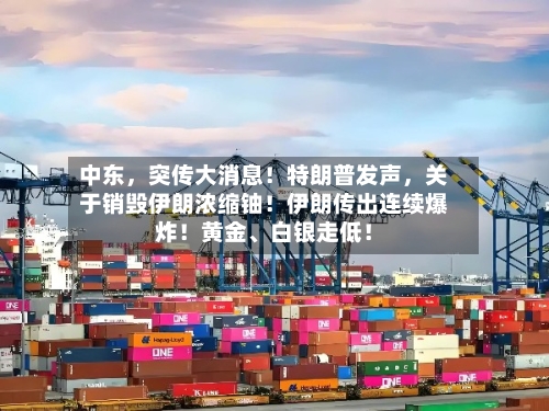 中东,突传大消息!特朗普发声,关于销毁伊朗浓缩铀!伊朗传出连续爆炸!黄金、白银走低!