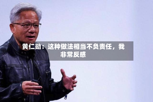 黄仁勋：这种做法相当不负责任，我非常反感