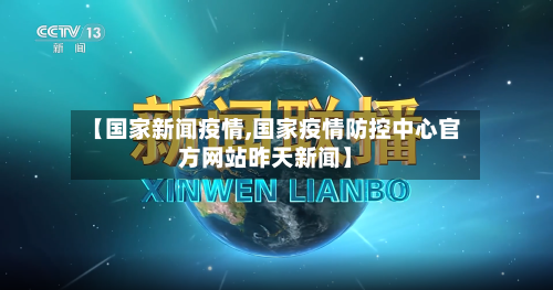 【国家新闻疫情,国家疫情防控中心官方网站昨天新闻】