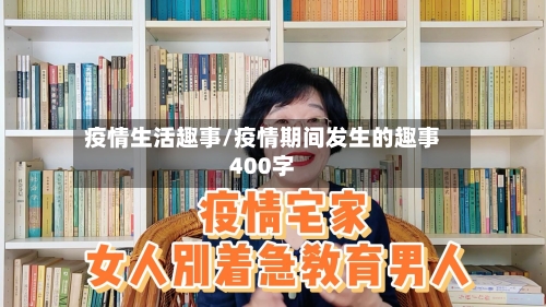 疫情生活趣事/疫情期间发生的趣事400字