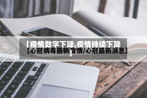 【疫情数字下降,疫情持续下降】