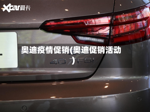 奥迪疫情促销(奥迪促销活动)