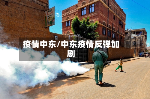 疫情中东/中东疫情反弹加剧