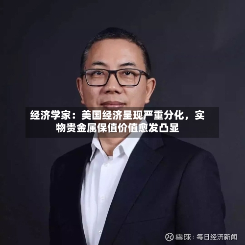 经济学家:美国经济呈现严重分化,实物贵金属保值价值愈发凸显