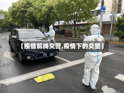 【疫情前线交警,疫情下的交警】