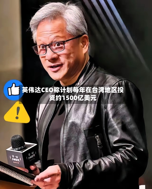 英伟达CEO称计划每年在台湾地区投资约1500亿美元