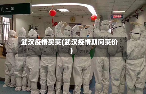 武汉疫情买菜(武汉疫情期间菜价)-第1张图片