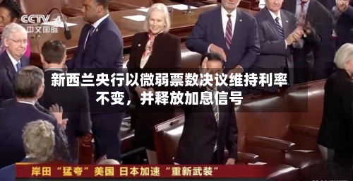 新西兰央行以微弱票数决议维持利率不变,并释放加息信号
