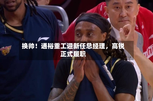 换帅!通裕重工迎新任总经理,高锐正式履职