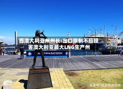 西澳大利亚州州长:出口限制不应损害澳大利亚最大LNG生产州
