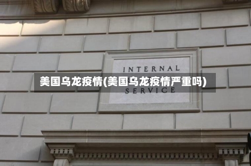 美国乌龙疫情(美国乌龙疫情严重吗)