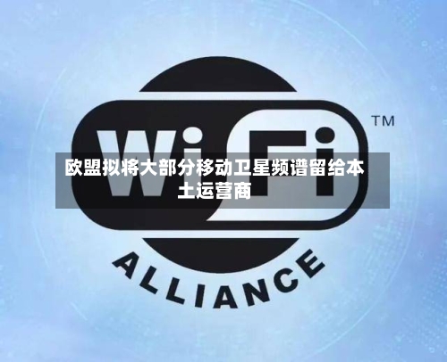 欧盟拟将大部分移动卫星频谱留给本土运营商