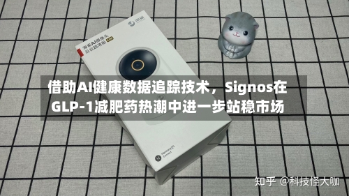 借助AI健康数据追踪技术,Signos在GLP-1减肥药热潮中进一步站稳市场