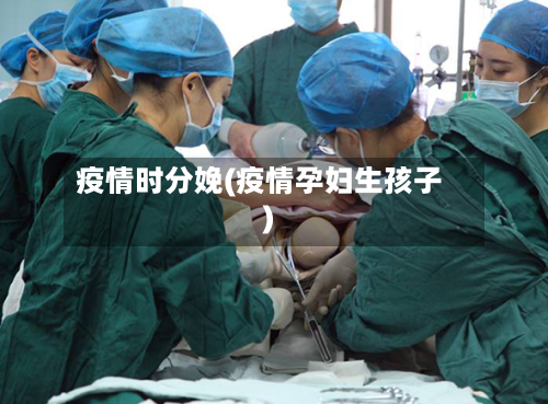 疫情时分娩(疫情孕妇生孩子)