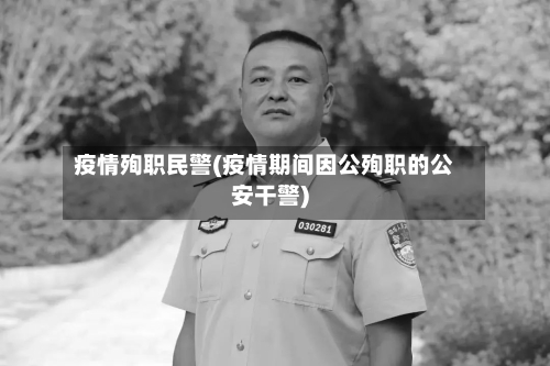 疫情殉职民警(疫情期间因公殉职的公安干警)
