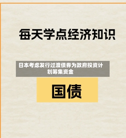 日本考虑发行过渡债券为政府投资计划筹集资金