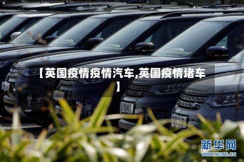 【英国疫情疫情汽车,英国疫情堵车】