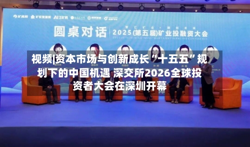 视频|资本市场与创新成长“十五五”规划下的中国机遇 深交所2026全球投资者大会在深圳开幕