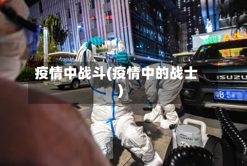 疫情中战斗(疫情中的战士)-第1张图片