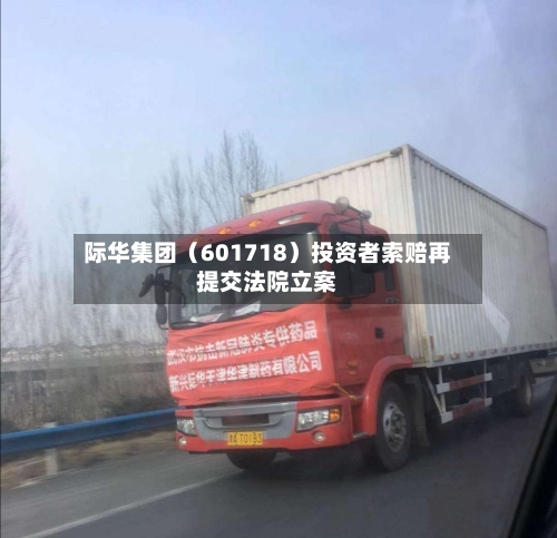 际华集团(601718)投资者索赔再提交法院立案