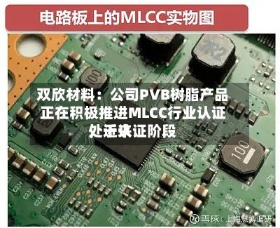 双欣材料:公司PVB树脂产品正在积极推进MLCC行业认证,近来
处于认证阶段