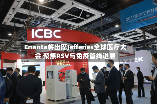 Enanta将出席Jefferies全球医疗大会 聚焦RSV与免疫管线进展
