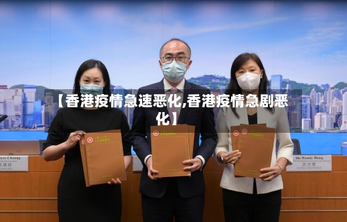 【香港疫情急速恶化,香港疫情急剧恶化】