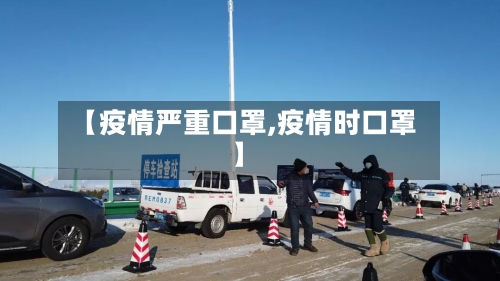【疫情严重口罩,疫情时口罩】