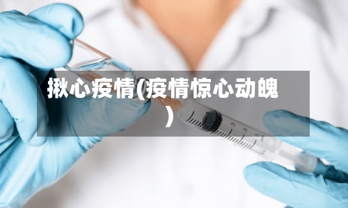 揪心疫情(疫情惊心动魄)