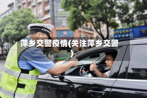 萍乡交警疫情(关注萍乡交警)