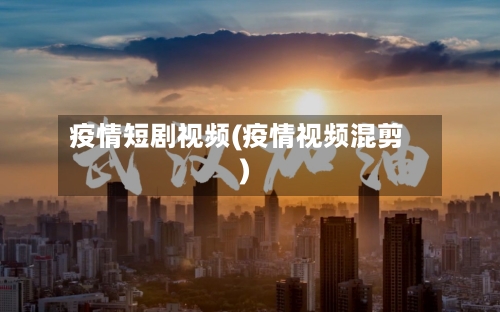 疫情短剧视频(疫情视频混剪)