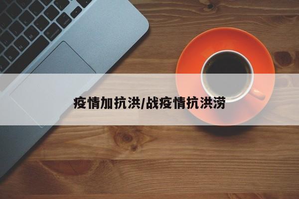 疫情加抗洪/战疫情抗洪涝