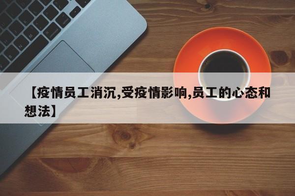 【疫情员工消沉,受疫情影响,员工的心态和想法】