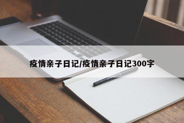 疫情亲子日记/疫情亲子日记300字