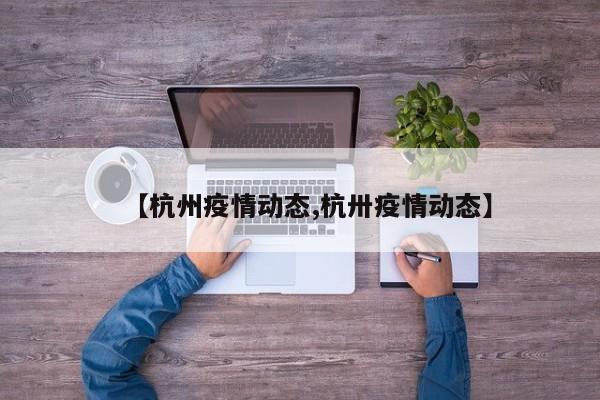 【杭州疫情动态,杭卅疫情动态】