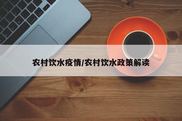 农村饮水疫情/农村饮水政策解读