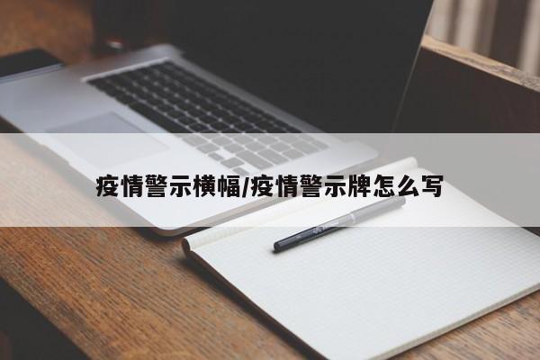疫情警示横幅/疫情警示牌怎么写