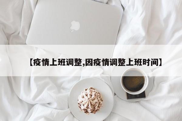 【疫情上班调整,因疫情调整上班时间】
