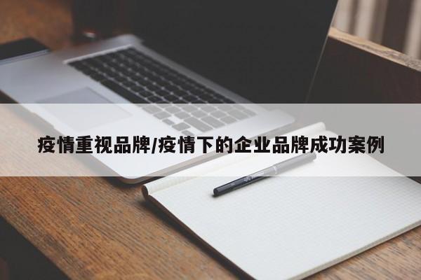 疫情重视品牌/疫情下的企业品牌成功案例