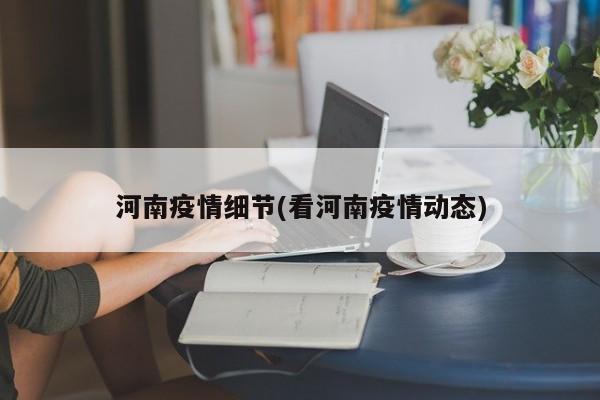 河南疫情细节(看河南疫情动态)